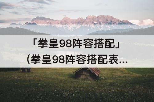 「拳皇98阵容搭配」(拳皇98阵容搭配表14)