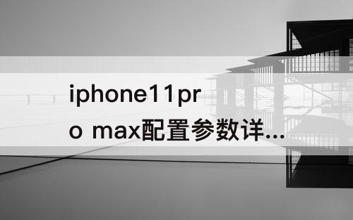 iphone11pro max配置参数详情