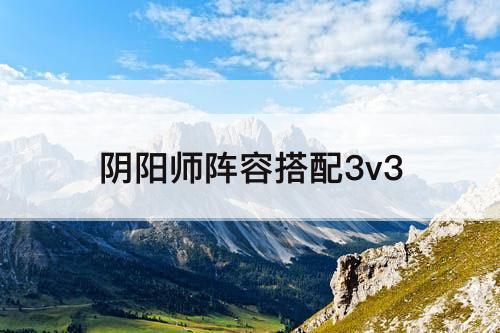 阴阳师阵容搭配3v3