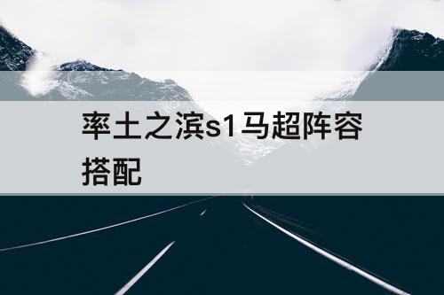 率土之滨s1马超阵容搭配