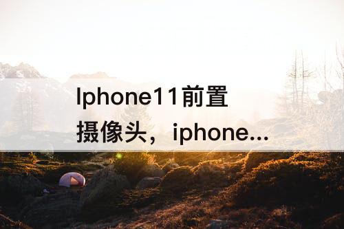 Iphone11前置摄像头，iphone11前置摄像头进灰面容