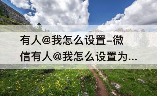 有人@我怎么设置-微信有人@我怎么设置为红字