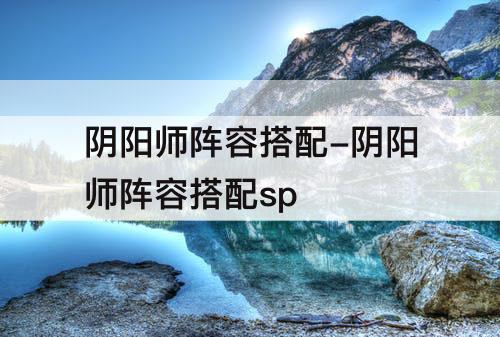 阴阳师阵容搭配-阴阳师阵容搭配sp
