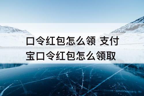 口令红包怎么领 支付宝口令红包怎么领取