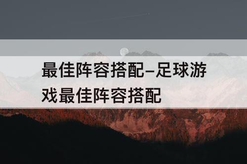 最佳阵容搭配-足球游戏最佳阵容搭配