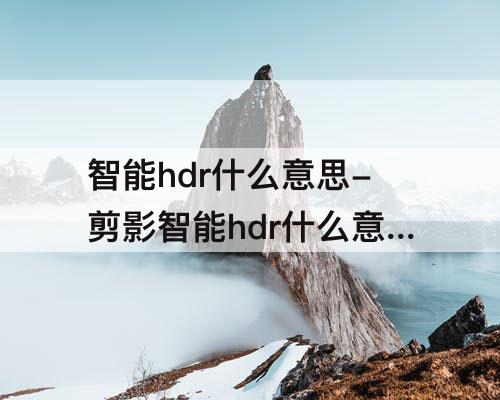 智能hdr什么意思-剪影智能hdr什么意思