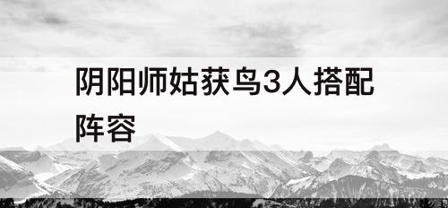 阴阳师姑获鸟3人搭配阵容