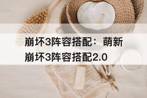 崩坏3阵容搭配：萌新崩坏3阵容搭配2.0