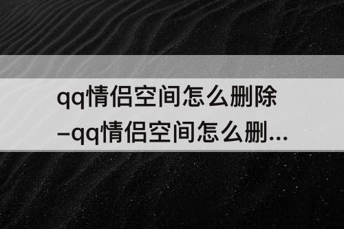 qq情侣空间怎么删除-qq情侣空间怎么删除访客记录