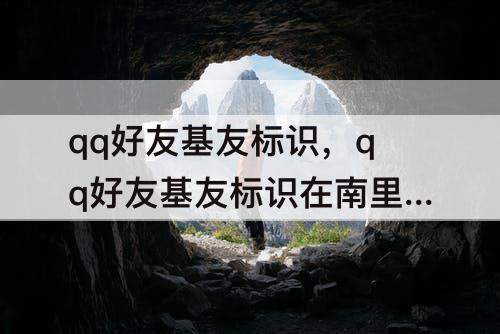 qq好友基友标识，qq好友基友标识在南里看
