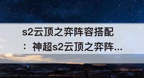 s2云顶之弈阵容搭配：神超s2云顶之弈阵容搭配