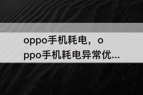 oppo手机耗电，oppo手机耗电异常优化选了微信会有什么问题
