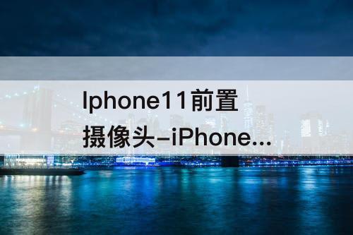 Iphone11前置摄像头-iPhone11前置摄像头镜像
