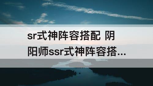 sr式神阵容搭配 阴阳师ssr式神阵容搭配