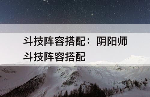 斗技阵容搭配：阴阳师斗技阵容搭配