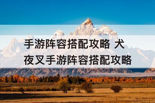 手游阵容搭配攻略 犬夜叉手游阵容搭配攻略