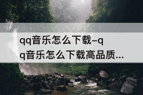 qq音乐怎么下载-qq音乐怎么下载高品质音乐