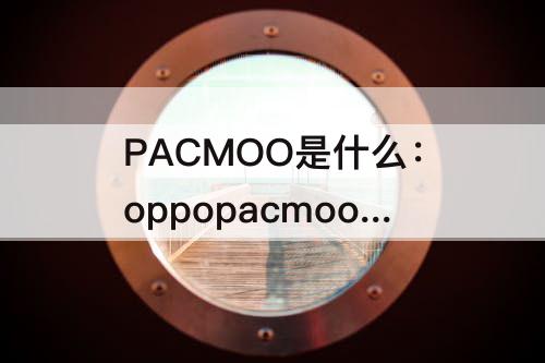 PACMOO是什么：oppopacmoo是什么手机梦境版吗