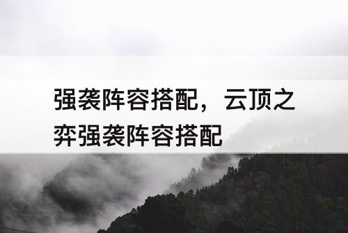 强袭阵容搭配，云顶之弈强袭阵容搭配