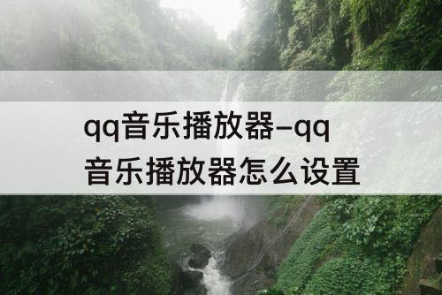 qq音乐播放器-qq音乐播放器怎么设置