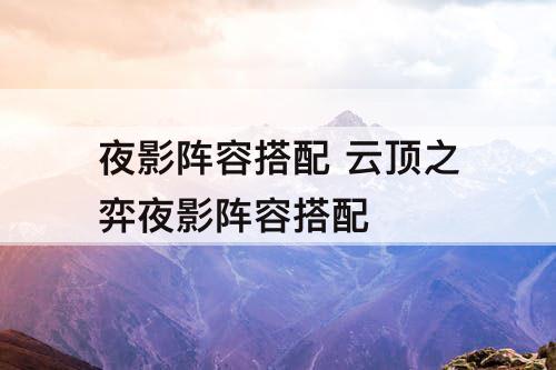 夜影阵容搭配 云顶之弈夜影阵容搭配