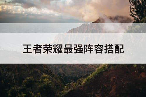 王者荣耀最强阵容搭配