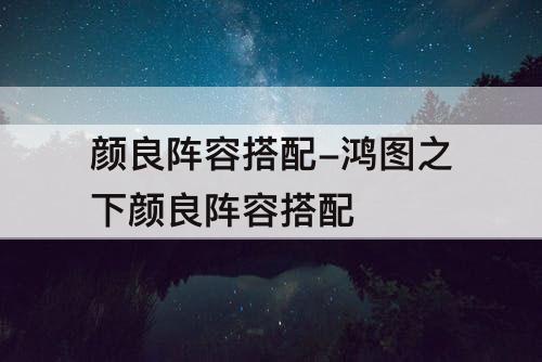 颜良阵容搭配-鸿图之下颜良阵容搭配