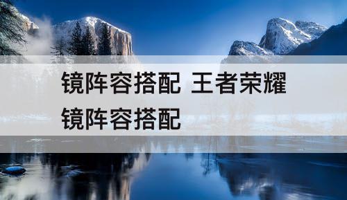 镜阵容搭配 王者荣耀镜阵容搭配