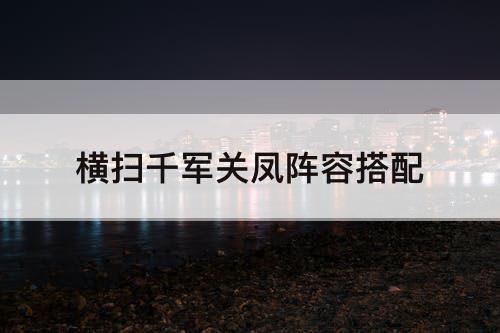 横扫千军关凤阵容搭配