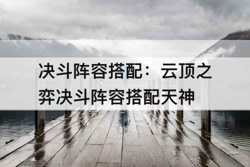 决斗阵容搭配：云顶之弈决斗阵容搭配天神