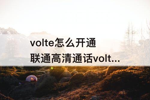 volte怎么开通 联通高清通话volte怎么开通