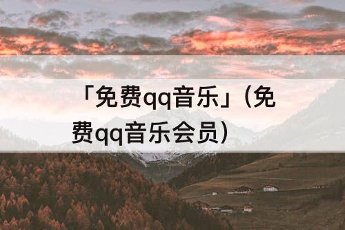「免费qq音乐」(免费qq音乐会员)