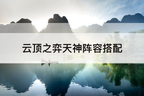 云顶之弈天神阵容搭配