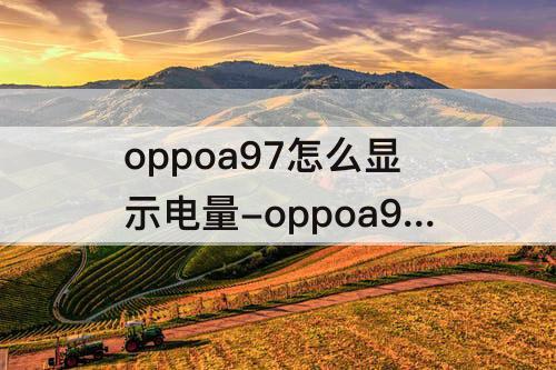 oppoa97怎么显示电量-oppoa97怎么显示电量百分比