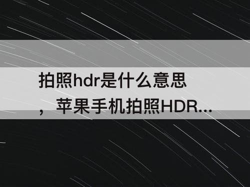 拍照hdr是什么意思，苹果手机拍照HDR是什么意思