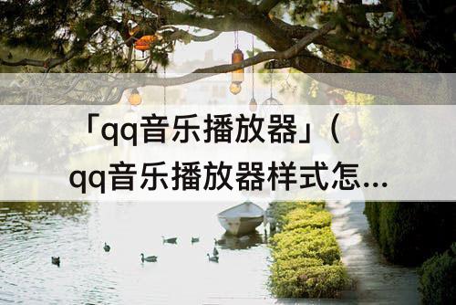 「qq音乐播放器」(qq音乐播放器样式怎么设置)