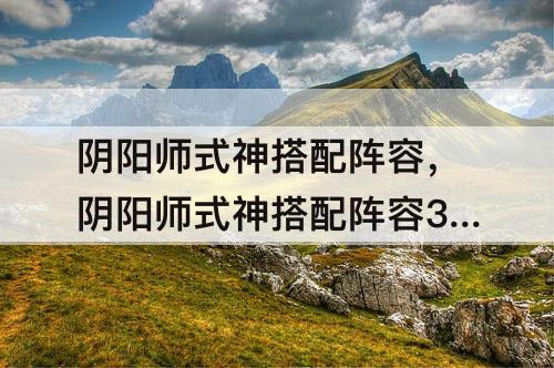 阴阳师式神搭配阵容，阴阳师式神搭配阵容3v3