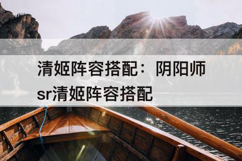 清姬阵容搭配：阴阳师sr清姬阵容搭配