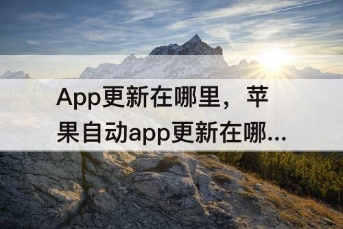 App更新在哪里，苹果自动app更新在哪里关闭