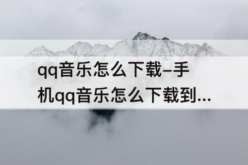 qq音乐怎么下载-手机qq音乐怎么下载到MP3
