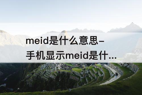 meid是什么意思-手机显示meid是什么意思