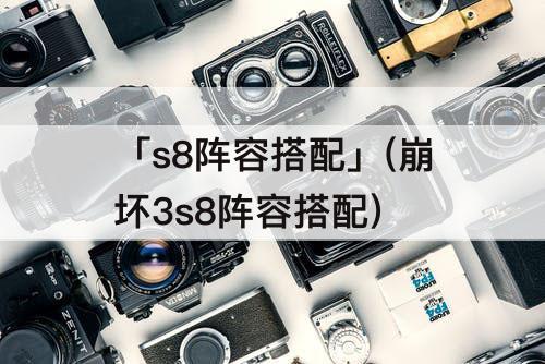 「s8阵容搭配」(崩坏3s8阵容搭配)