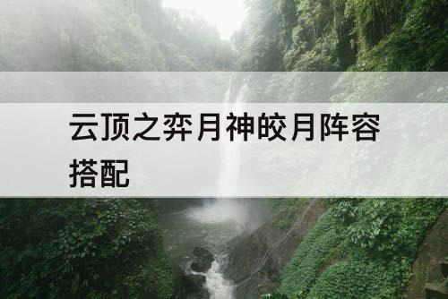 云顶之弈月神皎月阵容搭配