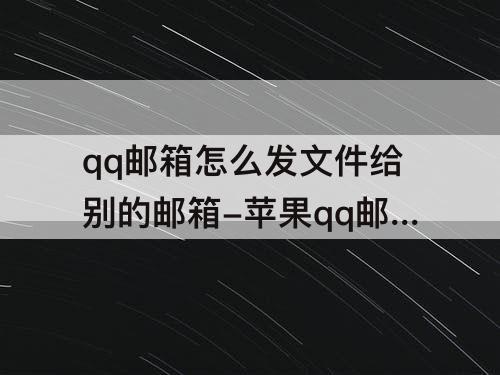 qq邮箱怎么发文件给别的邮箱-苹果qq邮箱怎么发文件给别的邮箱