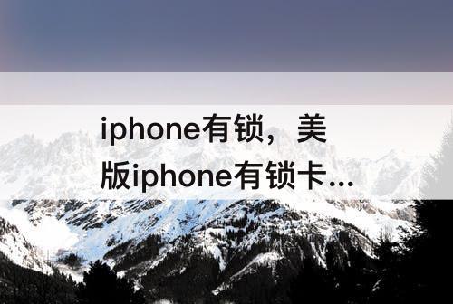 iphone有锁，美版iphone有锁卡贴怎么解锁教程