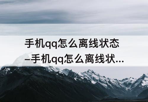 手机qq怎么离线状态-手机qq怎么离线状态设置