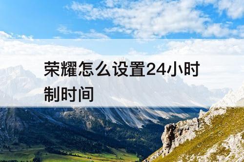 荣耀怎么设置24小时制时间