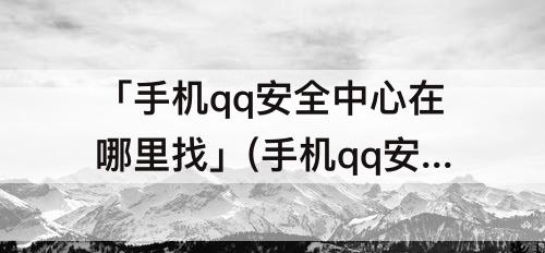 「手机qq安全中心在哪里找」(手机qq安全中心在哪里找恢复好友)