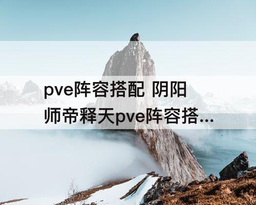 pve阵容搭配 阴阳师帝释天pve阵容搭配