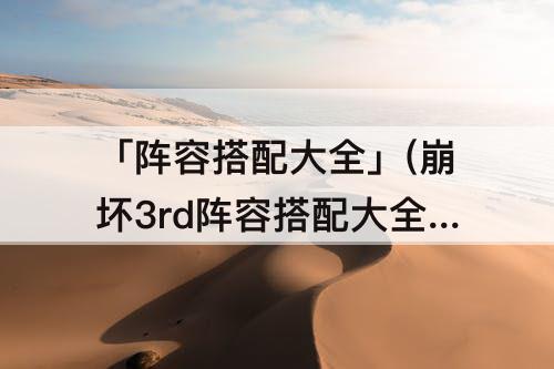 「阵容搭配大全」(崩坏3rd阵容搭配大全)
